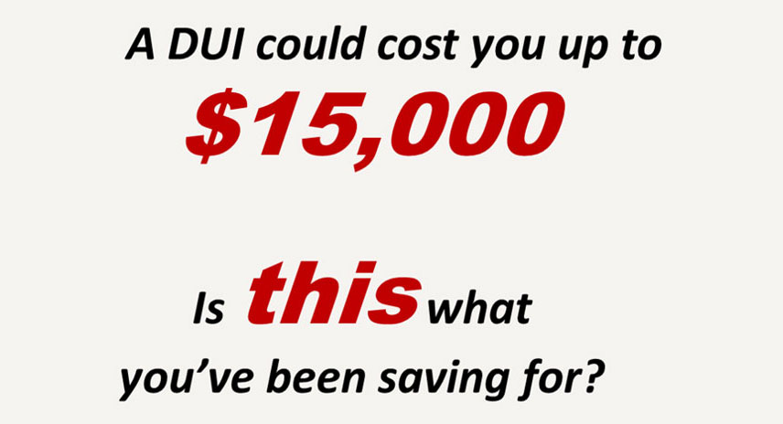 A DUI could cost you up to $15,000. Is this what you've been saving for?